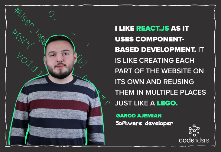React.js developer Garod speaks about his experience working in a software outsourcing company and providing custom software solutions in React.js Dedicated software developer from CodeRiders software outsourcing firm speaks about the increasing demand of React.js technology in the international IT industry